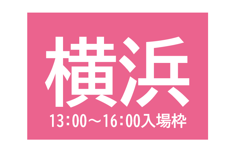 横浜会場（13:00～16:00入場枠)