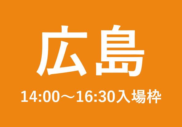 広島会場（14:00以降の入場枠)
