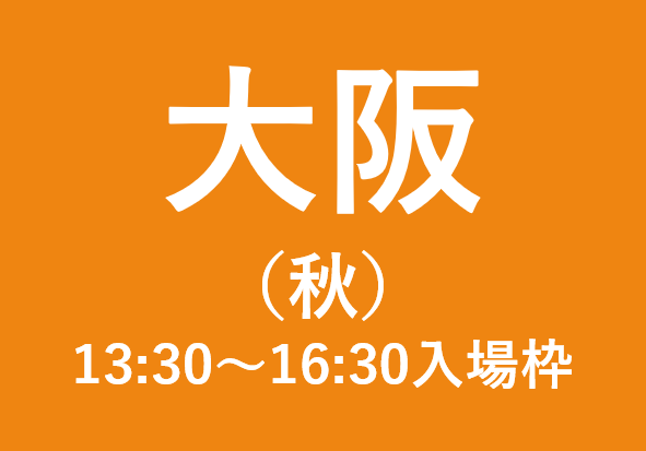 大阪会場【秋】（13:30～16:30入場枠)