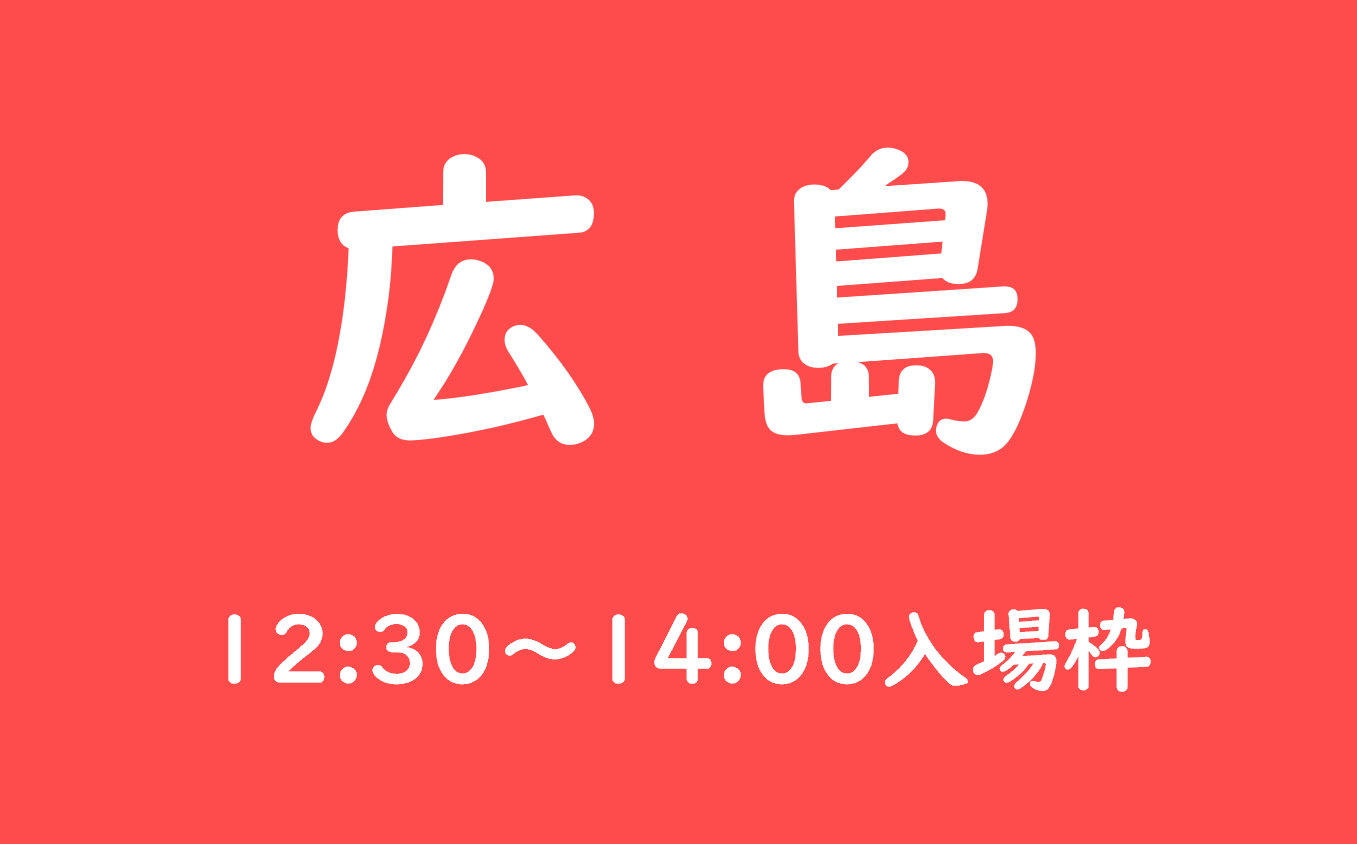広島会場（12:30～14:00の入場枠)