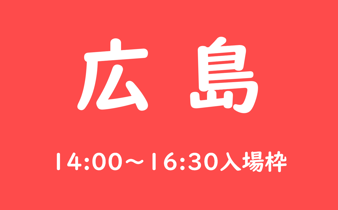 広島会場（14:00以降の入場枠)